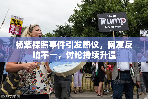 杨紫裸照事件引发热议，网友反响不一，讨论持续升温