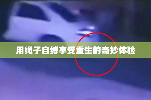 用绳子自缚享受重生的奇妙体验
