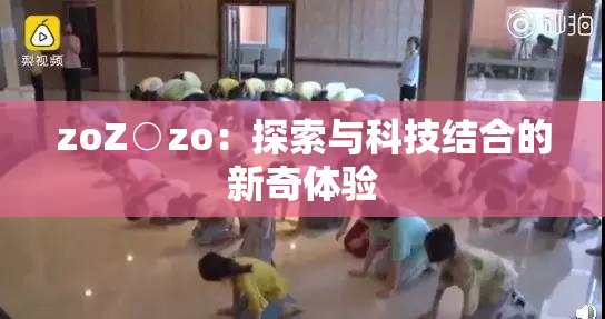 zoZ○zo：探索与科技结合的新奇体验