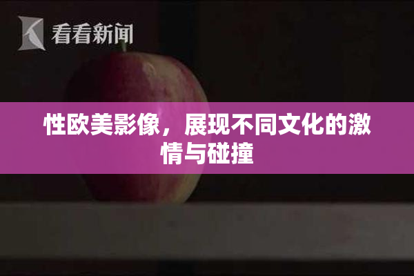 性欧美影像，展现不同文化的激情与碰撞