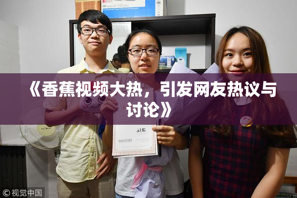 《香蕉视频大热，引发网友热议与讨论》