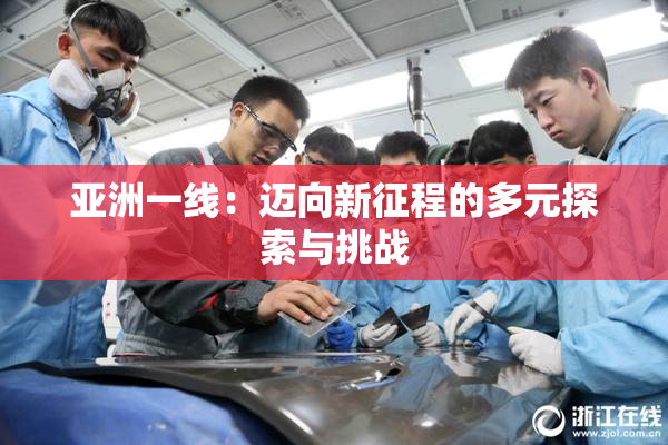 亚洲一线：迈向新征程的多元探索与挑战