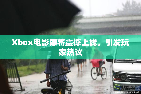 Xbox电影即将震撼上线，引发玩家热议
