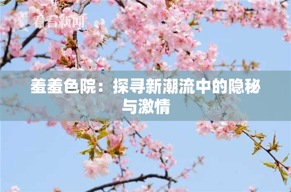 羞羞色院：探寻新潮流中的隐秘与激情
