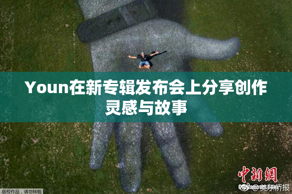 Youn在新专辑发布会上分享创作灵感与故事