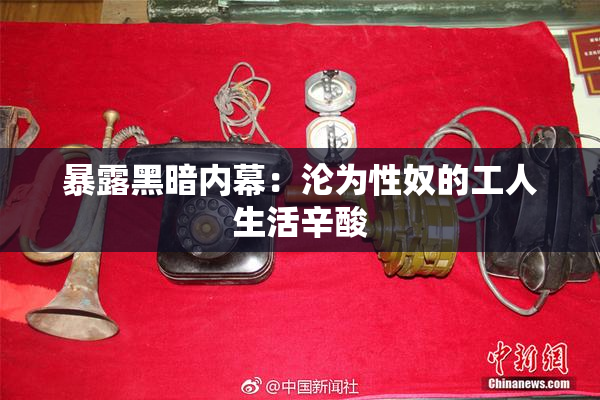暴露黑暗内幕：沦为性奴的工人生活辛酸
