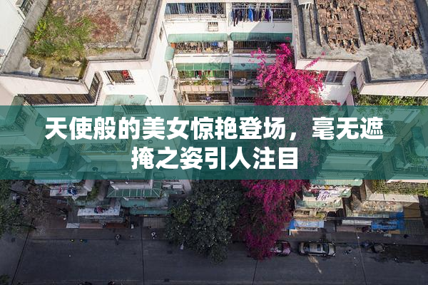 天使般的美女惊艳登场，毫无遮掩之姿引人注目