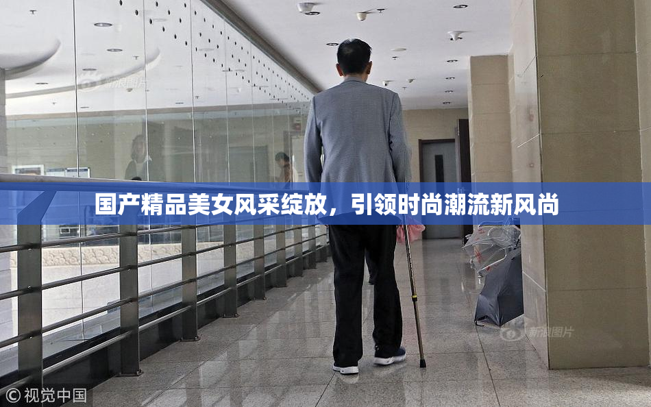 国产精品美女风采绽放，引领时尚潮流新风尚