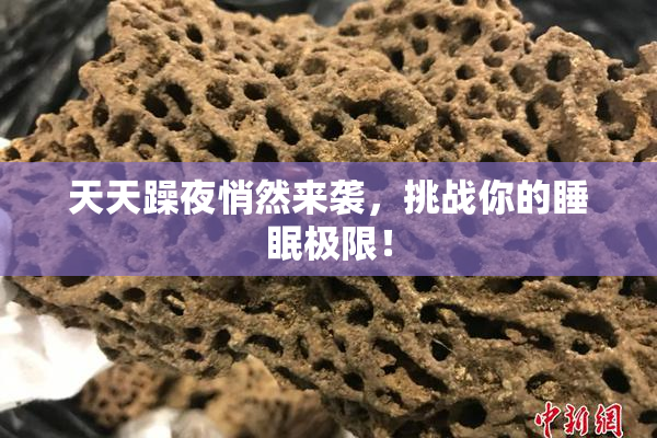 天天躁夜悄然来袭，挑战你的睡眠极限！