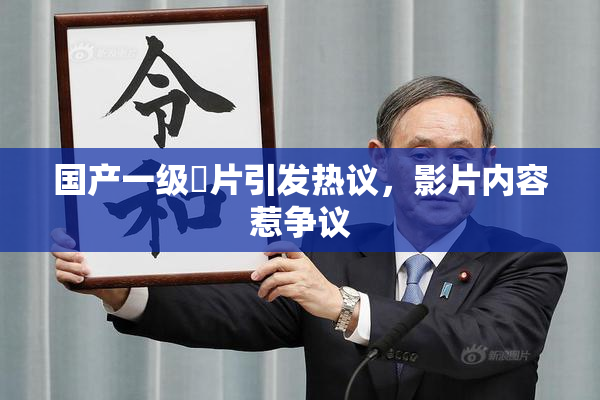 国产一级婬片引发热议，影片内容惹争议