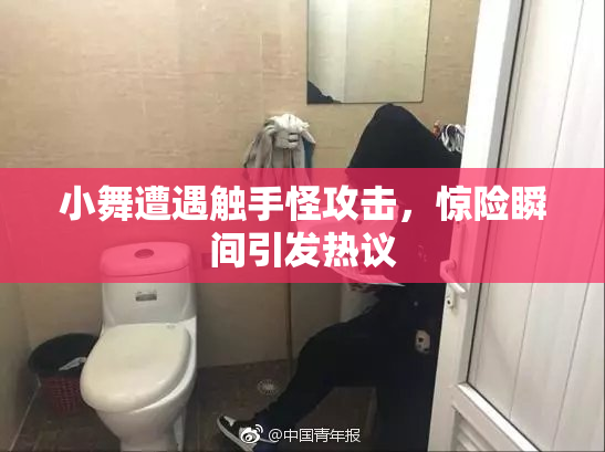 小舞遭遇触手怪攻击，惊险瞬间引发热议
