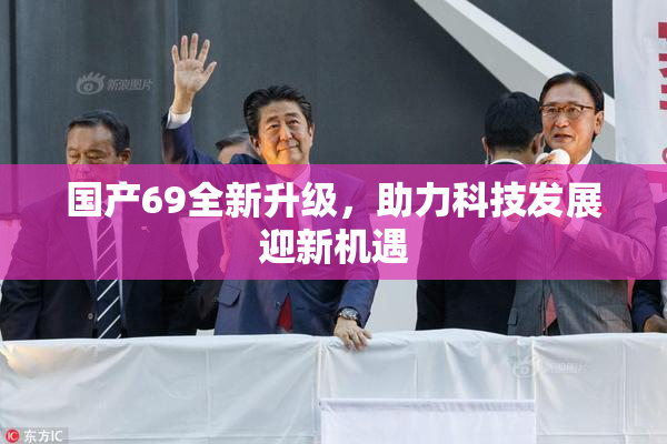 国产69全新升级，助力科技发展迎新机遇