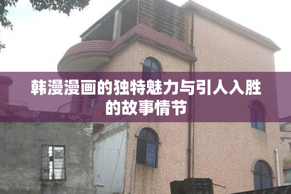 韩漫漫画的独特魅力与引人入胜的故事情节