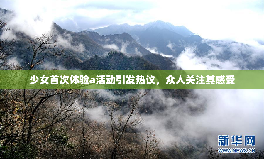 少女首次体验a活动引发热议，众人关注其感受
