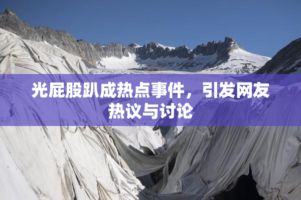 光屁股趴成热点事件，引发网友热议与讨论