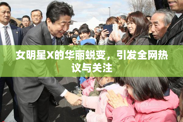 女明星X的华丽蜕变，引发全网热议与关注