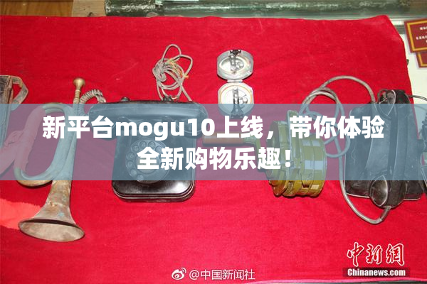 新平台mogu10上线，带你体验全新购物乐趣！