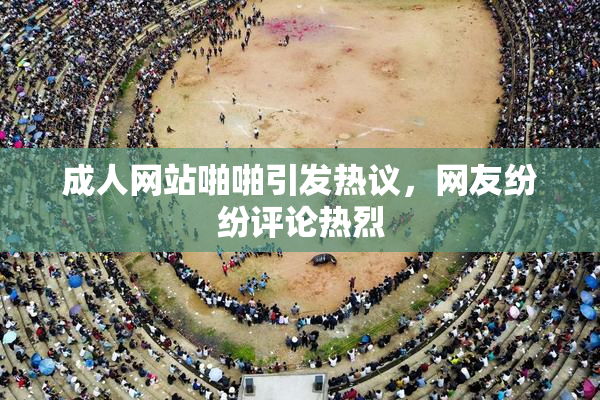 成人网站啪啪引发热议，网友纷纷评论热烈