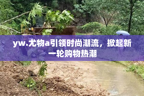 yw.尤物a引领时尚潮流，掀起新一轮购物热潮