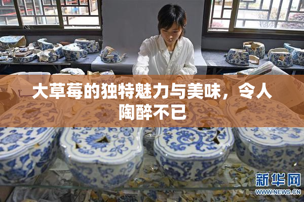 大草莓的独特魅力与美味，令人陶醉不已