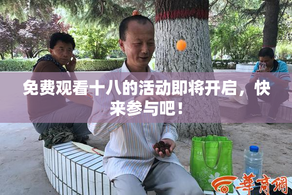 免费观看十八的活动即将开启，快来参与吧！