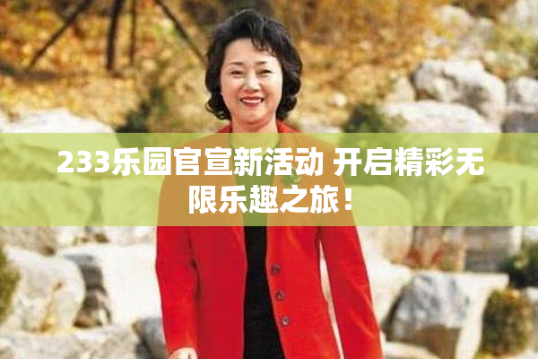233乐园官宣新活动 开启精彩无限乐趣之旅！