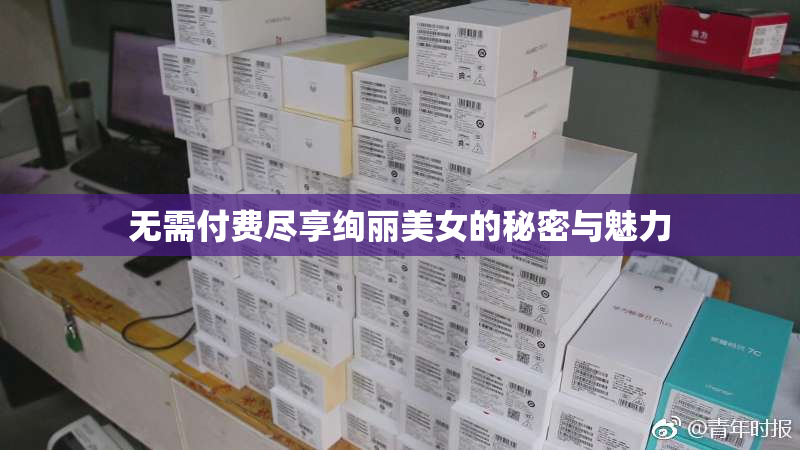 无需付费尽享绚丽美女的秘密与魅力