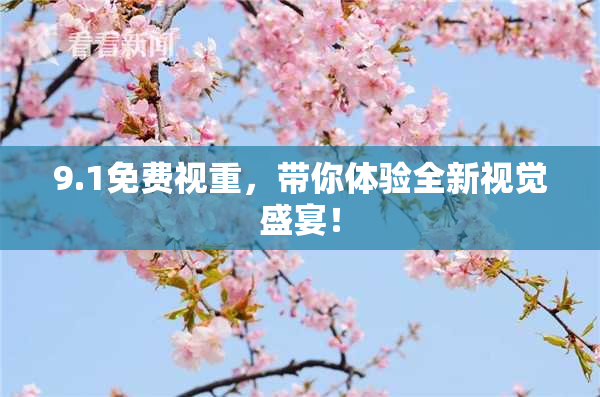 9.1免费视重，带你体验全新视觉盛宴！