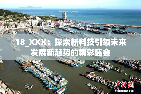 18_XXX：探索新科技引领未来发展新趋势的精彩盛会