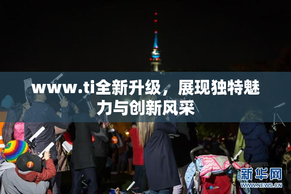 www.ti全新升级，展现独特魅力与创新风采
