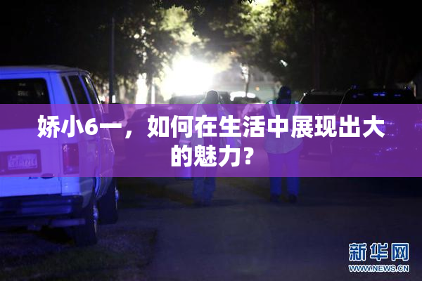 娇小6一，如何在生活中展现出大的魅力？