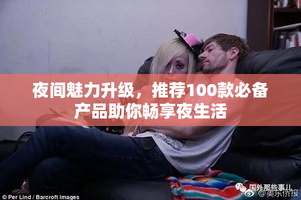 夜间魅力升级，推荐100款必备产品助你畅享夜生活