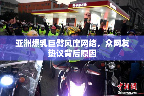 亚洲爆乳巨臀风靡网络，众网友热议背后原因