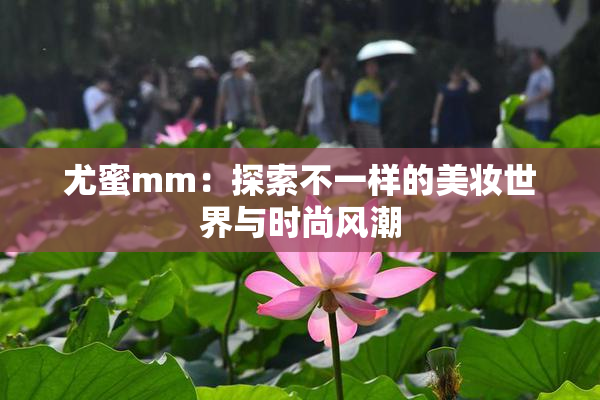 尤蜜mm：探索不一样的美妆世界与时尚风潮
