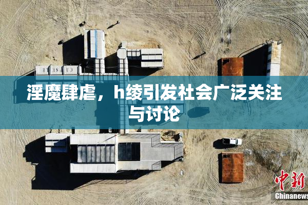 淫魔肆虐，h绫引发社会广泛关注与讨论