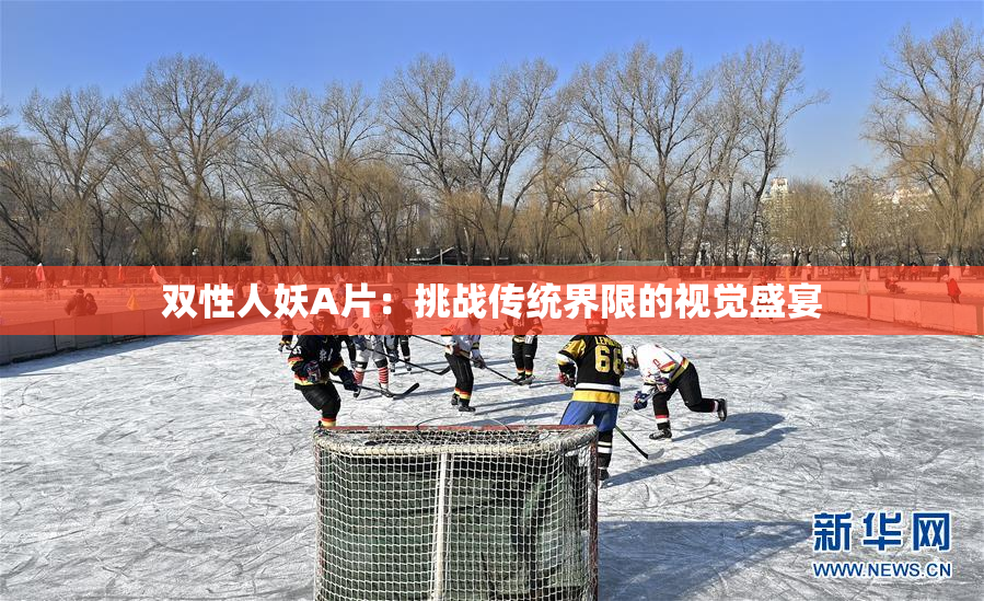 双性人妖A片：挑战传统界限的视觉盛宴