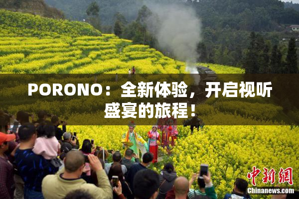 PORONO：全新体验，开启视听盛宴的旅程！