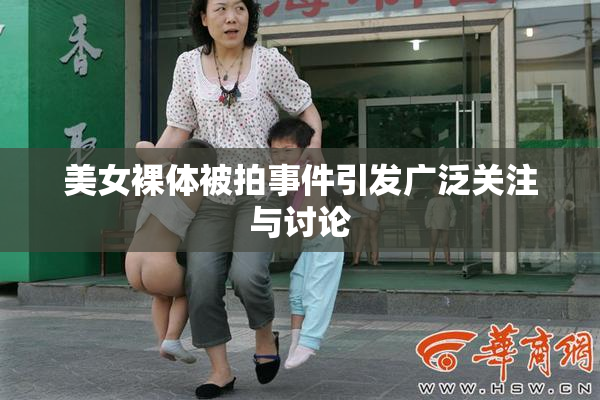 美女裸体被拍事件引发广泛关注与讨论