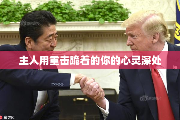 主人用重击跪着的你的心灵深处