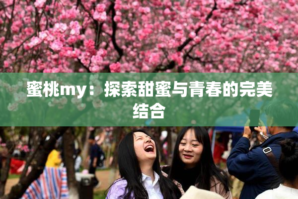 蜜桃my：探索甜蜜与青春的完美结合