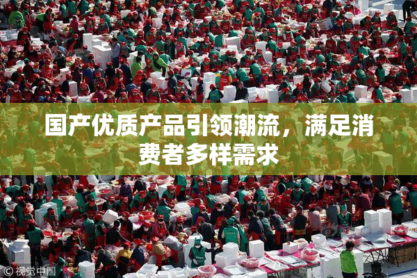 国产优质产品引领潮流，满足消费者多样需求