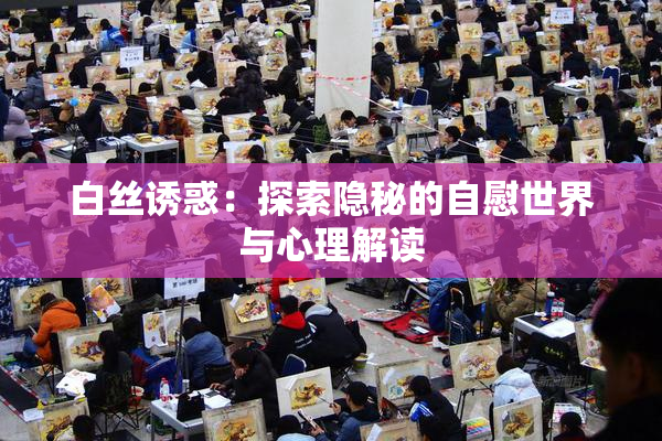 白丝诱惑：探索隐秘的自慰世界与心理解读