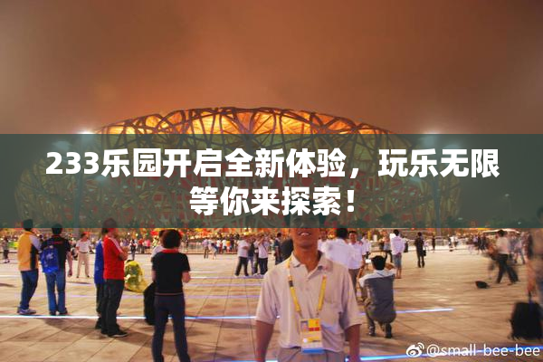 233乐园开启全新体验，玩乐无限等你来探索！