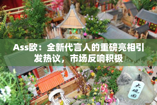 Ass欧：全新代言人的重磅亮相引发热议，市场反响积极