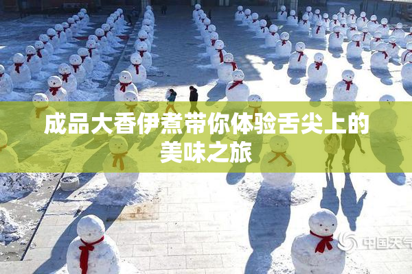 成品大香伊煮带你体验舌尖上的美味之旅