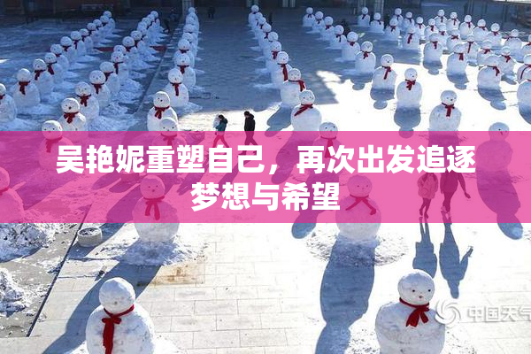 吴艳妮重塑自己，再次出发追逐梦想与希望