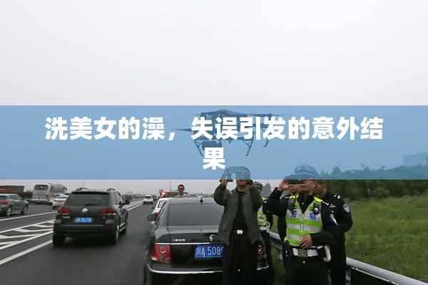 洗美女的澡，失误引发的意外结果