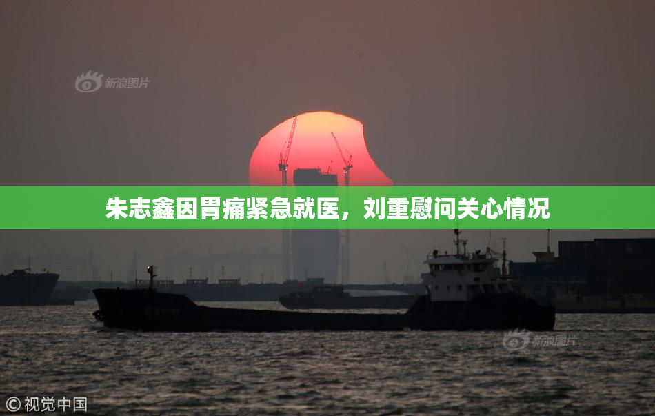 朱志鑫因胃痛紧急就医，刘重慰问关心情况