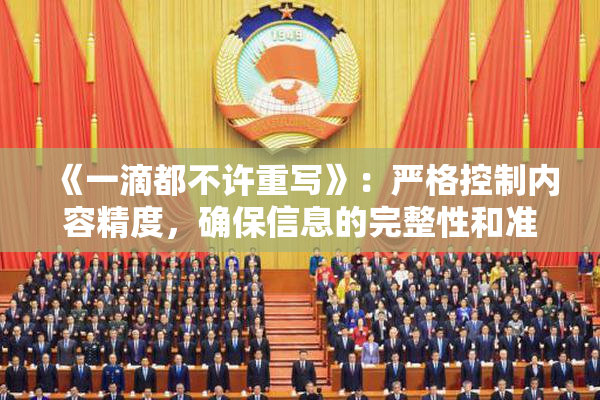《一滴都不许重写》：严格控制内容精度，确保信息的完整性和准确性。