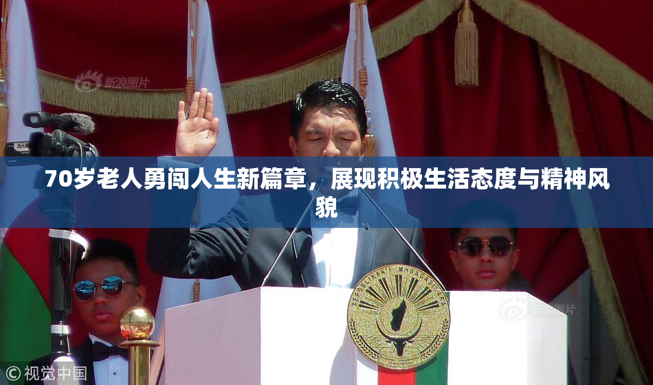 70岁老人勇闯人生新篇章，展现积极生活态度与精神风貌